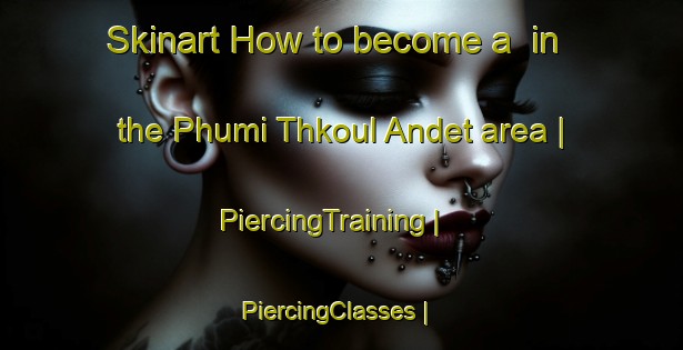Skinart How to become a  in the Phumi Thkoul Andet area | PiercingTraining | PiercingClasses | SkinartTraining-Cambodia